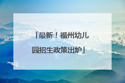 最新！福州幼儿园招生政策出炉
