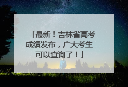 最新！吉林省高考成绩发布，广大考生可以查询了！