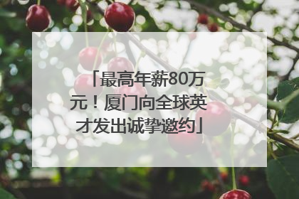 最高年薪80万元！厦门向全球英才发出诚挚邀约
