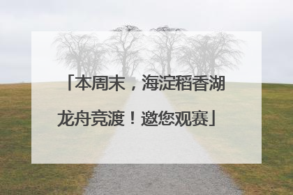 本周末，海淀稻香湖龙舟竞渡！邀您观赛