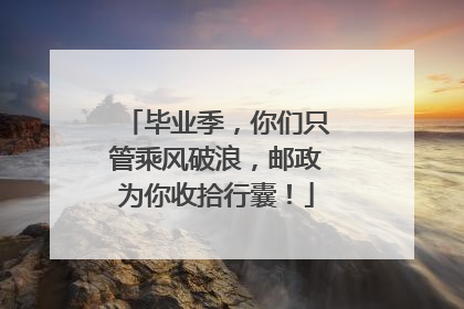 毕业季，你们只管乘风破浪，邮政为你收拾行囊！