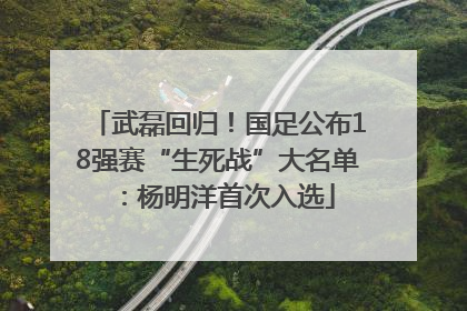 武磊回归！国足公布18强赛“生死战”大名单：杨明洋首次入选