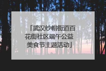 武汉纱帽街道百花街社区端午公益美食节主题活动