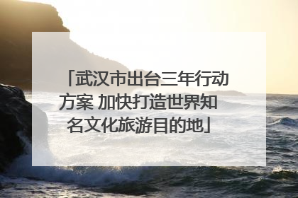 武汉市出台三年行动方案 加快打造世界知名文化旅游目的地