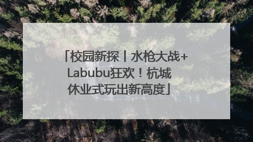 校园新探丨水枪大战+Labubu狂欢！杭城休业式玩出新高度