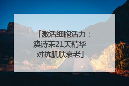 激活细胞活力：澳诗茉21天精华对抗肌肤衰老