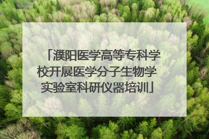 濮阳医学高等专科学校开展医学分子生物学实验室科研仪器培训