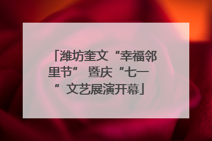 潍坊奎文“幸福邻里节” 暨庆“七一”文艺展演开幕