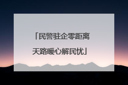 民警驻企零距离 天路暖心解民忧