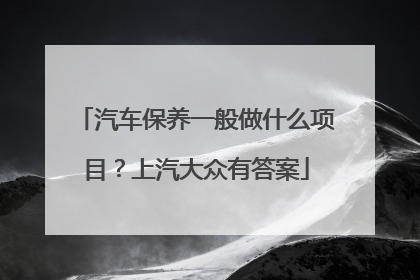 汽车保养一般做什么项目？上汽大众有答案