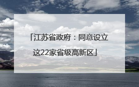 江苏省政府：同意设立这22家省级高新区