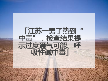江苏一男子热到“中毒”，检查结果提示过度通气可能、呼吸性碱中毒
