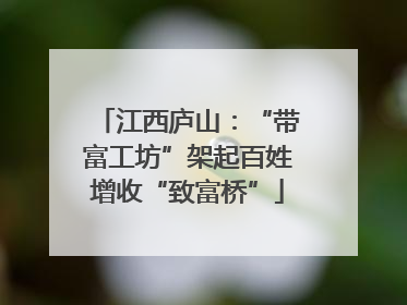 江西庐山：“带富工坊”架起百姓增收“致富桥”