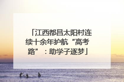 江西都昌太阳村连续十余年护航“高考路”：助学子逐梦