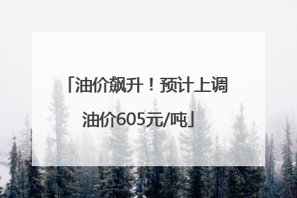油价飙升！预计上调油价605元/吨