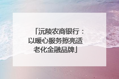 沅陵农商银行：以暖心服务擦亮适老化金融品牌