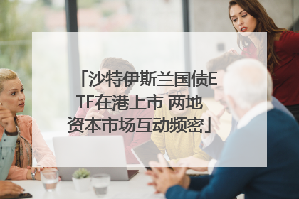 沙特伊斯兰国债ETF在港上市 两地资本市场互动频密