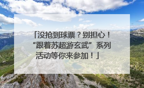 没抢到球票？别担心！“跟着苏超游玄武”系列活动等你来参加！