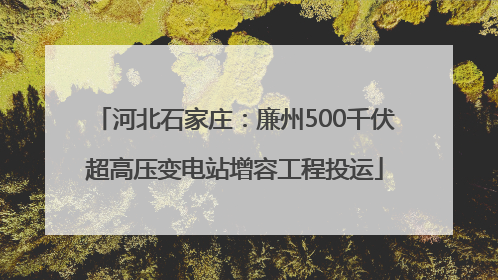 河北石家庄：廉州500千伏超高压变电站增容工程投运
