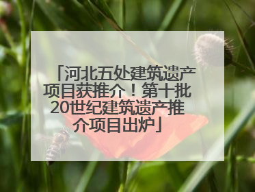河北五处建筑遗产项目获推介！第十批20世纪建筑遗产推介项目出炉