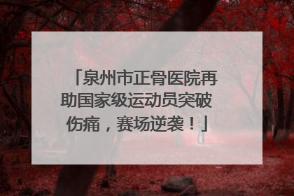 泉州市正骨医院再助国家级运动员突破伤痛，赛场逆袭！