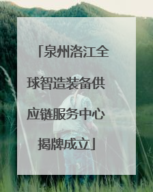 泉州洛江全球智造装备供应链服务中心揭牌成立