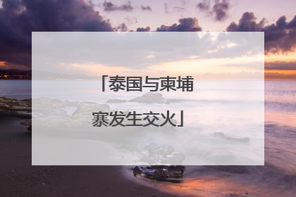 泰国与柬埔寨发生交火