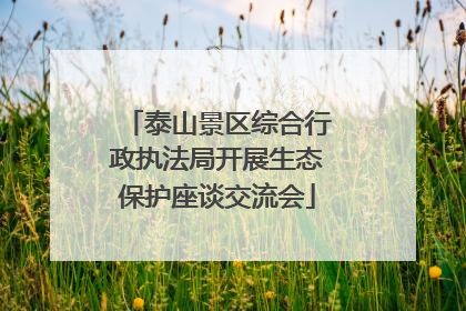泰山景区综合行政执法局开展生态保护座谈交流会