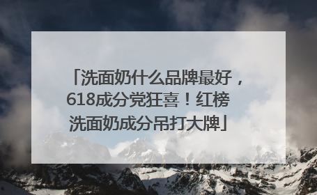 洗面奶什么品牌最好，618成分党狂喜！红榜洗面奶成分吊打大牌