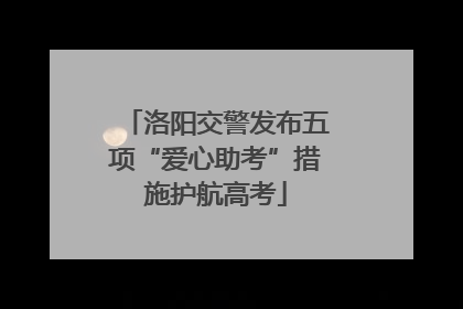 洛阳交警发布五项“爱心助考”措施护航高考