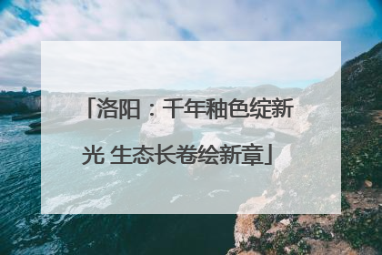 洛阳：千年釉色绽新光 生态长卷绘新章