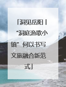 洞见岳阳丨“洞庭渔歌小镇”何以书写文旅融合新范式