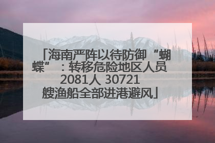 海南严阵以待防御“蝴蝶”：转移危险地区人员2081人 30721艘渔船全部进港避风