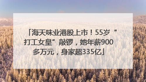 海天味业港股上市！55岁“打工女皇”敲锣，她年薪900多万元，身家超335亿