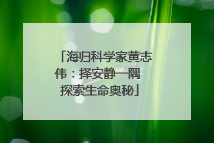 海归科学家黄志伟：择安静一隅 探索生命奥秘