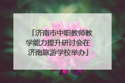 济南市中职教师教学能力提升研讨会在济南旅游学校举办