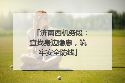 济南西机务段：查找身边隐患，筑牢安全防线