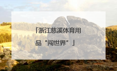 浙江慈溪体育用品“闯世界”