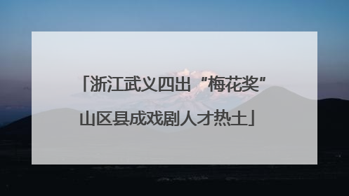 浙江武义四出“梅花奖” 山区县成戏剧人才热土