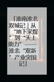 淮南淮北双城记｜从“地下采煤”到“天上助力”——淮北“双新”产业突围记