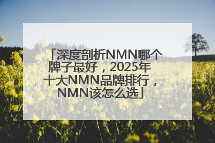 深度剖析NMN哪个牌子最好，2025年十大NMN品牌排行，NMN该怎么选