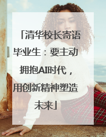 清华校长寄语毕业生：要主动拥抱AI时代，用创新精神塑造未来