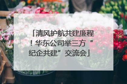清风护航共建廉程！华东公司举三方“纪企共建”交流会