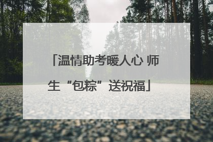 温情助考暖人心 师生“包粽”送祝福