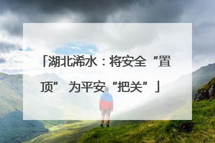 湖北浠水：将安全“置顶” 为平安“把关”