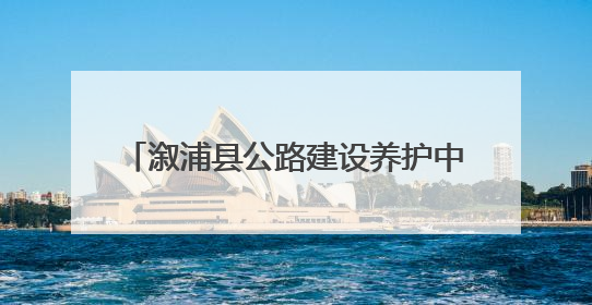 溆浦县公路建设养护中心：积极推进民生项目 提升群众出行体验
