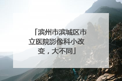 滨州市滨城区市立医院影像科小改变，大不同