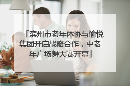 滨州市老年体协与愉悦集团开启战略合作，中老年广场舞大赛开幕