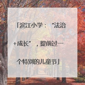 滨江小学：“法治+成长”，提前过一个特别的儿童节