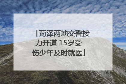 菏泽两地交警接力开道 15岁受伤少年及时就医